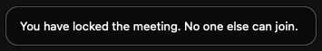 When you lock a meeting an alert with the text "You have locked the meeting. No one else can join." is displayed.