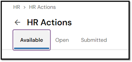 Click the Available tab to see all HR Actions you can submit.The Open tab shows any HR Actions you previously started and can return to.The Submitted tab shows all HR Actions you have submitted in the past.