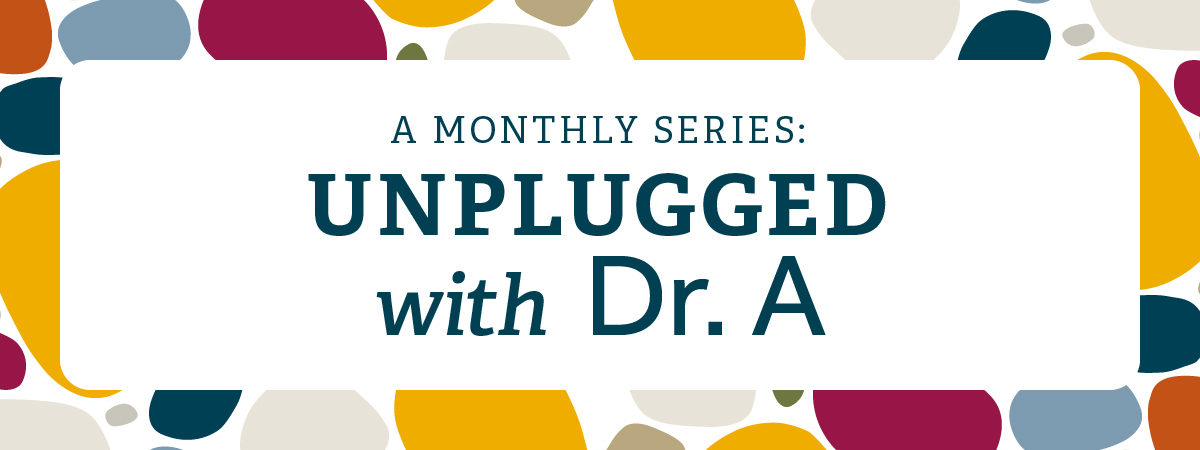 A Monthly Series: Unplugged with Dr. A.