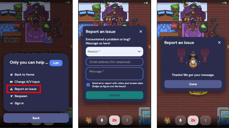 Три скриншота Gather на мобильном устройстве. В Крайнее левое изображение, нижнее меню развернуто, а Сообщить о проблеме обведено красным.На втором изображении открыто модальное окно Сообщить о проблеме, которое позволяет выбрать причину сообщения об ошибке, ввести свой адрес сообщение. Третье изображение — это сообщение об успешном завершении, которое отображается при отправке отчета об ошибке на мобильном устройстве. 