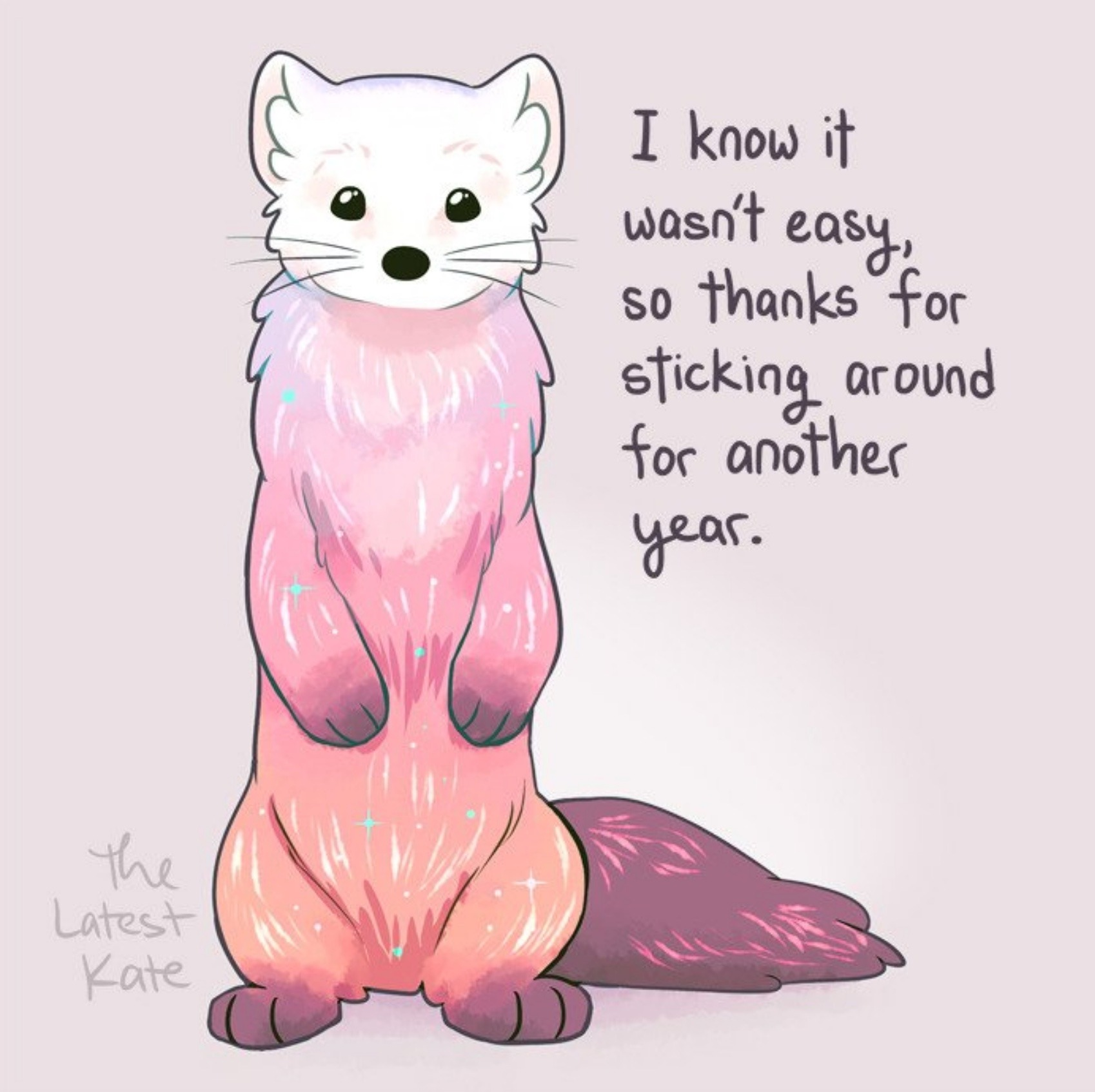 Image of a Ferret that is multi colored (white head, pink chest, darker pink and orange rest) Text says: I know it wasn't easy so thanks for sticking around for another year. Artist: TheLatestKate