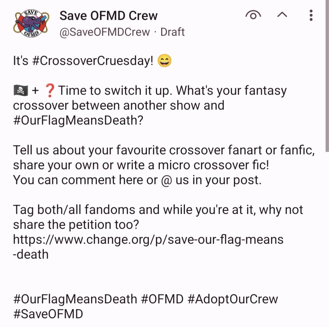 May be an image of text that says 'Save OFMD Crew @SaveOFMDCrew Draft It's #CrossoverCruesday! + ? Time to switch it up. What's your fantasy crossover between another show and #OurFlagMeansDeath? Tell us about your favourite crossover fanart or fanfic, share your own or write a micro crossover fic! You can comment here or @ us in your post. Tag both/all fandoms and while you're at it, why not share the petition too? http:/hang.r/svourgrmeas -death #OurFlagMeansDeath #OFMD #AdoptOurCrew #SaveOFMD'