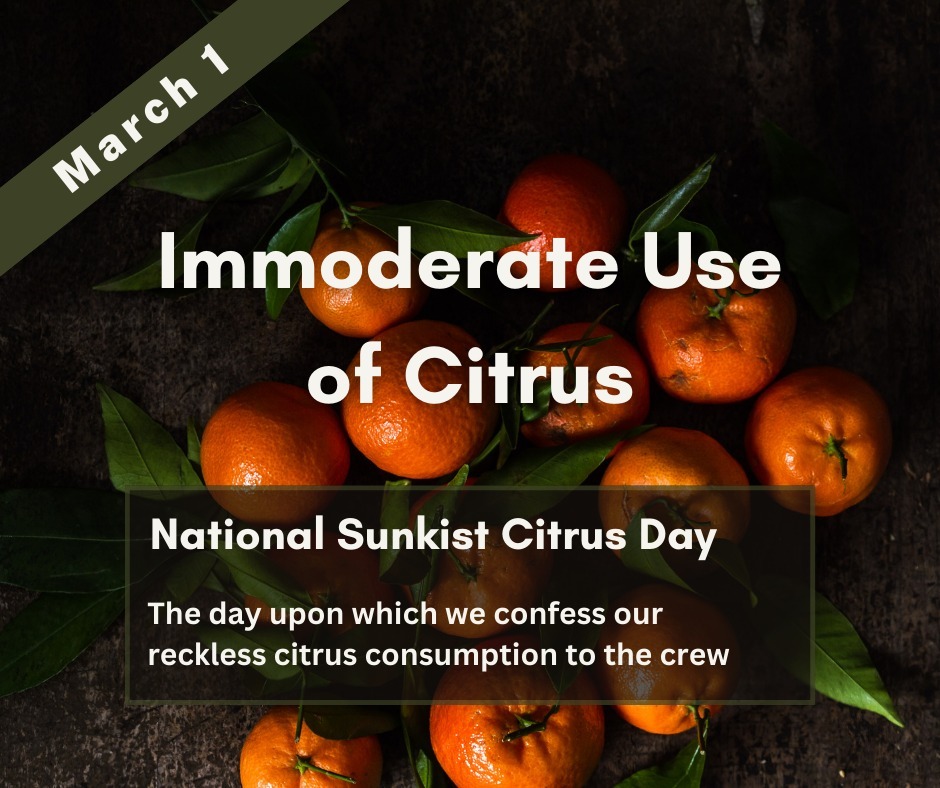 Photo of a pile of oranges, with a dark green corner banner reading ‘March 1’.  A larger header reads ‘Immoderate Use of Citrus’. Below,  it says ‘National Sunkist Day. The day upon which we confess our reckless citrus consumption to the crew.’