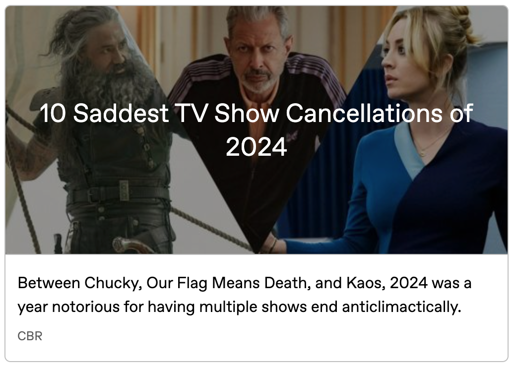 Article preview image with 3 pictures: Ed on the Revenge in season 1, Jeff Goldblum in Kaos, and Kaley Cuoco in The Flight Attendant. The headline '10 Saddest TV Show Cancellations of 2024' is written across all 3, and below, text reads: Between Chucky, Our Flag Means Death, and Kaos, 2024 was a year notorious for having multiple shows end anticlimactically.