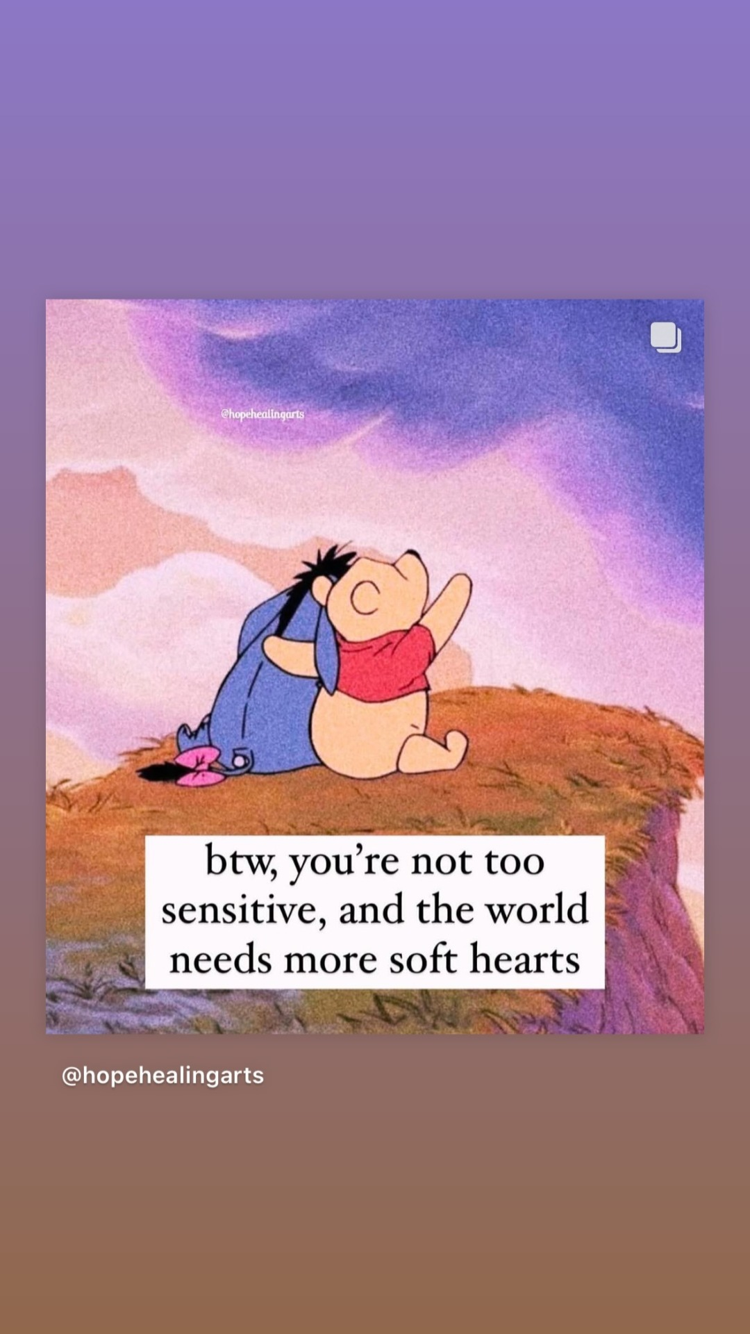 Picture of Winnie the Pooh and Eeyore, seen from behind, sitting near the edge of a small cliff. Winnie the Pooh is looking up at the pink and purple sky and has one arm around Eeyore’s shoulders, the other arm stretched skyward as if to show him something. Text at the bottom reads: BTW, you’re not too sensitive, and the world needs more soft hearts.