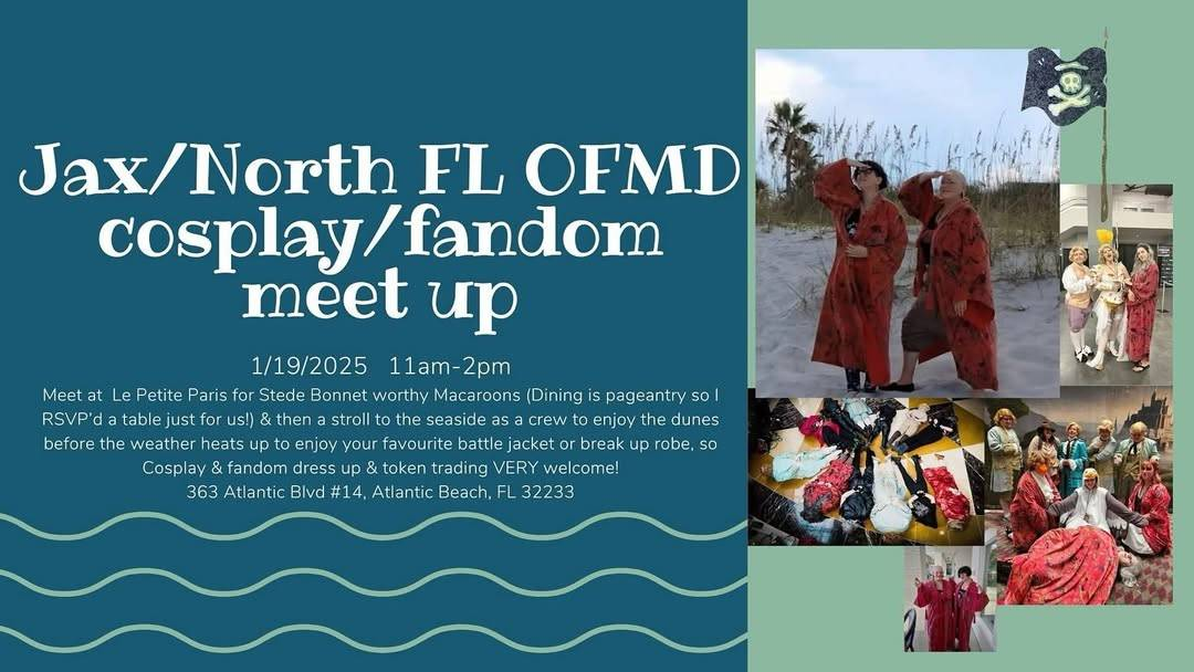 Info graphic with photos of OFMD fans at a cosplay meetup on a teal background and the following text on a blue background with teal waves at the bottom: 'Jax/North FL OFMD cosplay/fandom meet up. 1/19/2025 11 AM to 2 PM. Meet at Le Petite Paris for Stede Bonnet worthy Macaroons (Dining is pageantry so I RSVP'd a table just for us!) & then a stroll to the seaside as a crew to enjoy the dunes before the weather heats up to enjoy your favourite battle jacket or break up robe, so Cosplay & fandom dress up & token trading VERY welcome! 363 Atlantic Blvd No. 14. Atlantic Beach. FL 32233.'