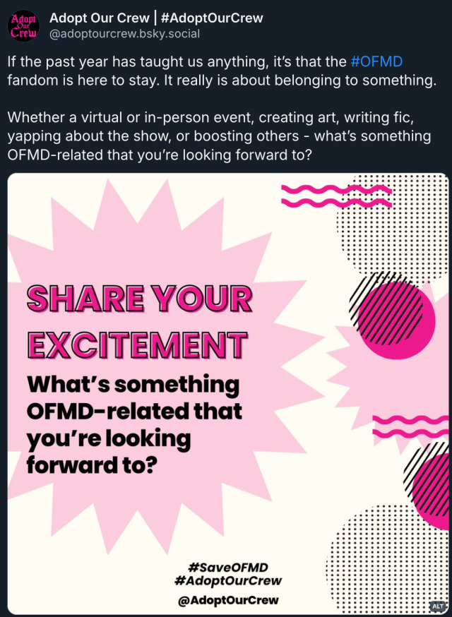 Bluesky post by Adopt Our Crew (‪@ adoptourcrew.bsky.social‬): 'If the past year has taught us anything, it’s that the # OFMD fandom is here to stay. It really is about belonging to something. Whether a virtual or in-person event, creating art, writing fic, yapping about the show, or boosting others - what’s something OFMD-related that you’re looking forward to?' Attached to the post is a graphic that reads 'Share your excitement - What's something OFMD-related you're looking forward to? # SaveOFMD # AdoptOurCrew @ AdoptOurCrew'​​​​​​​