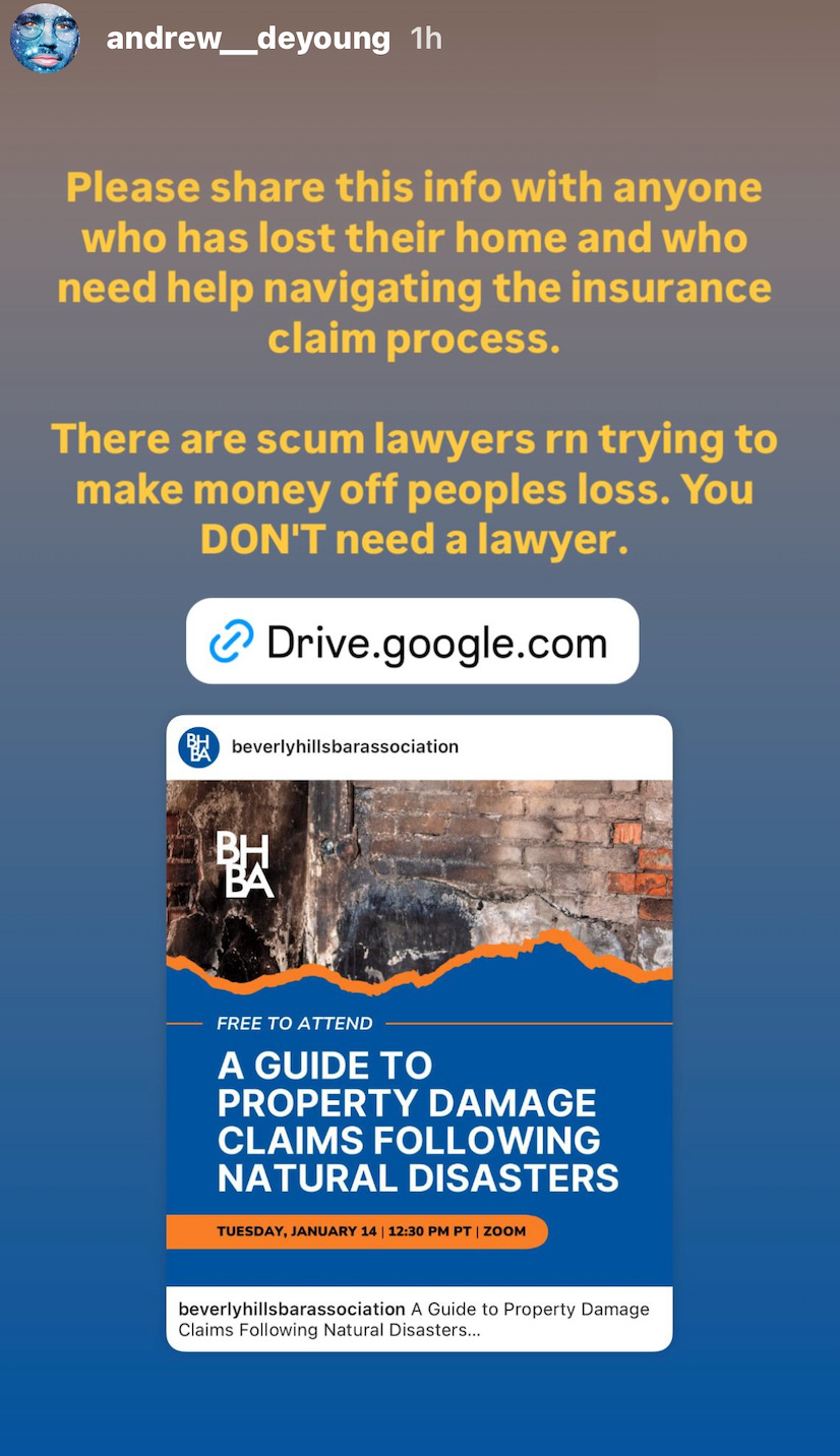 Instagram Story from Andrew_DeYoung where he shared a post from @ BeverlyHillsBarAssociation along with a Google Drive link and the text: 'Please share this info with anyone who has lost their home and who need help navigating the insurance claim process. There are scum lawyers RN trying to make money off peoples loss. You don't need a lawyer.' The image in the post he shared reads 'Free to attend: A guide to property damage claims following natural disasters. Tuesday, January 14, 12:30 PM PT, Zoom.'