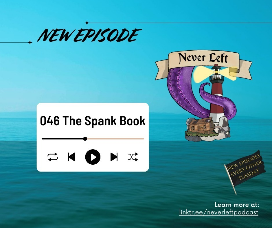 Title card for Never Left Podcast episode 46: 'The Spank Book'. The background is a picture of the ocean. Text at the top reads: 'New Episode.' Below is the podcast's logo: 'Never Left' written on a ribbon banner above a drawing of a purple tentacle gripping a red & white lighthouse next to a dilapidated shack on a tiny island. To the left of the logo, a small audio player widget displays the episode number & title. Text at the bottom reads 'Learn more at linktr.ee/NeverLeftPodcast' below a black flag that reads 'New episodes every other Tuesday'.​​​​​​​