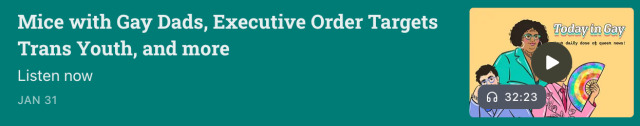 The Jan 31 Today In Gay episode as listed on Substack: 'Mice with Gay Dads, Executive Order Targets Trans Youth, and more.' A small media player next to the title displays an illustration of the 3 podcast hosts on a yellow background.