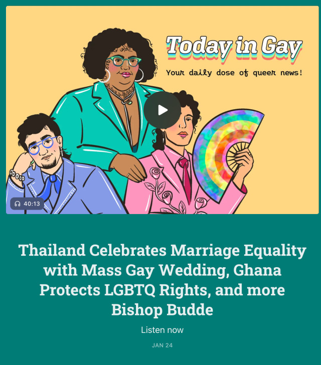 Preview card for the Jan 24 'Today In Gay' podcast episode, with a media player showing an illustration of its 3 hosts on a yellow background, and the episode length 40:13. Below the media player is the episode title: 'Thailand Celebrates Marriage Equality with Mass Gay Wedding, Ghana Protects LGBTQ Rights, and more Bishop Budde'.