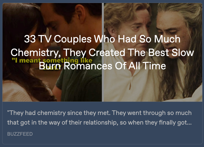 Preview card for the Buzzfeed listicle, with a production still of Ed and Stede just after their first kiss, next to an image of Jess and Nick from 'New Girl'. Written across both images is the title '33 TV Couples Who Had So Much Chemistry, They Created The Best Slow Burn Romances Of All Time'. Below, a snippet from the article reads: 'They had chemistry since they met. It took them forever to get together. They went through so much that got in the way of their relationship, so when they finally got ...'