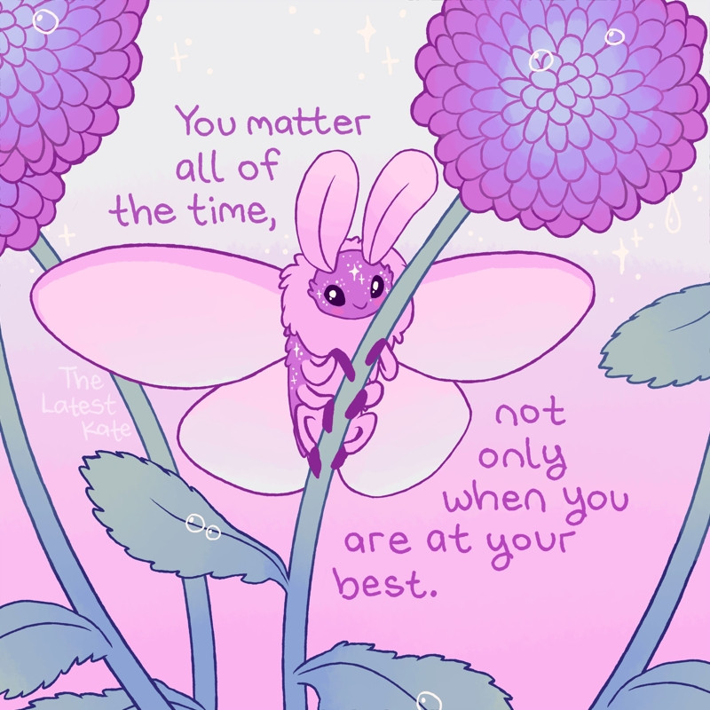 Image description by the artist: A drawing of a smiling moth hugging a flower stalk. The caption reads, 'You matter all of the time, not only when you are at your best.'