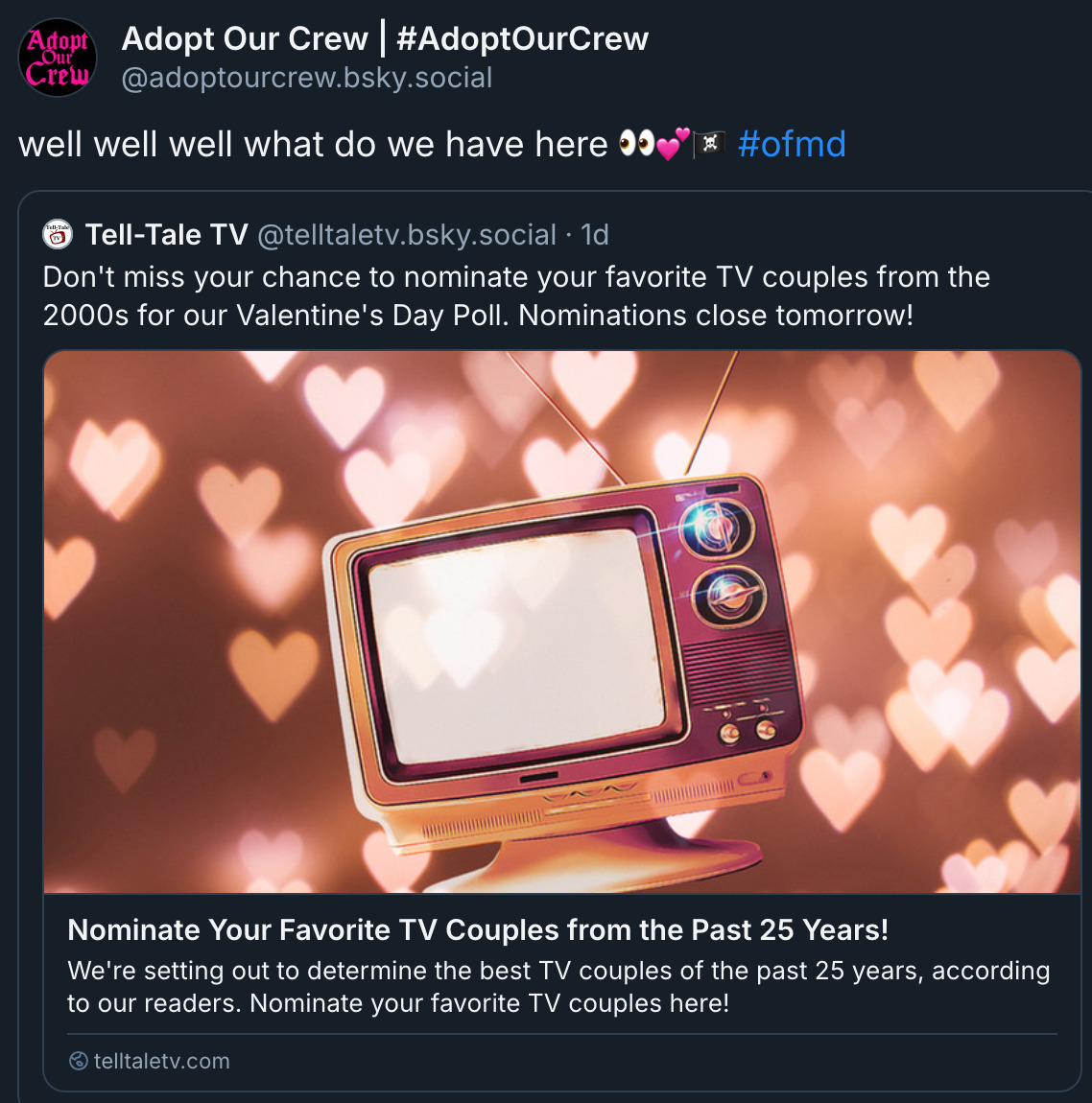 Bluesky post by @AdoptOurCrew.bsky.social‬: 'well well well what do we have here (3 emojis: eyeballs, pink hearts, pirate flag) # OFMD.' They are quoting a post from @TellTaleTV.bsky.social‬, which reads, 'Don't miss your chance to nominate your favorite TV couples from the 2000s for our Valentine's Day Poll. Nominations close tomorrow!' TellTale's post includes a link to the submission form, with a preview card showing an image of a vintage TV surrounded by hearts above the text 'Nominate Your Favorite TV Couples from the Past 25 Years! We're setting out to determine the best TV couples of the past 25 years, according to our readers. Nominate your favorite TV couples here!'