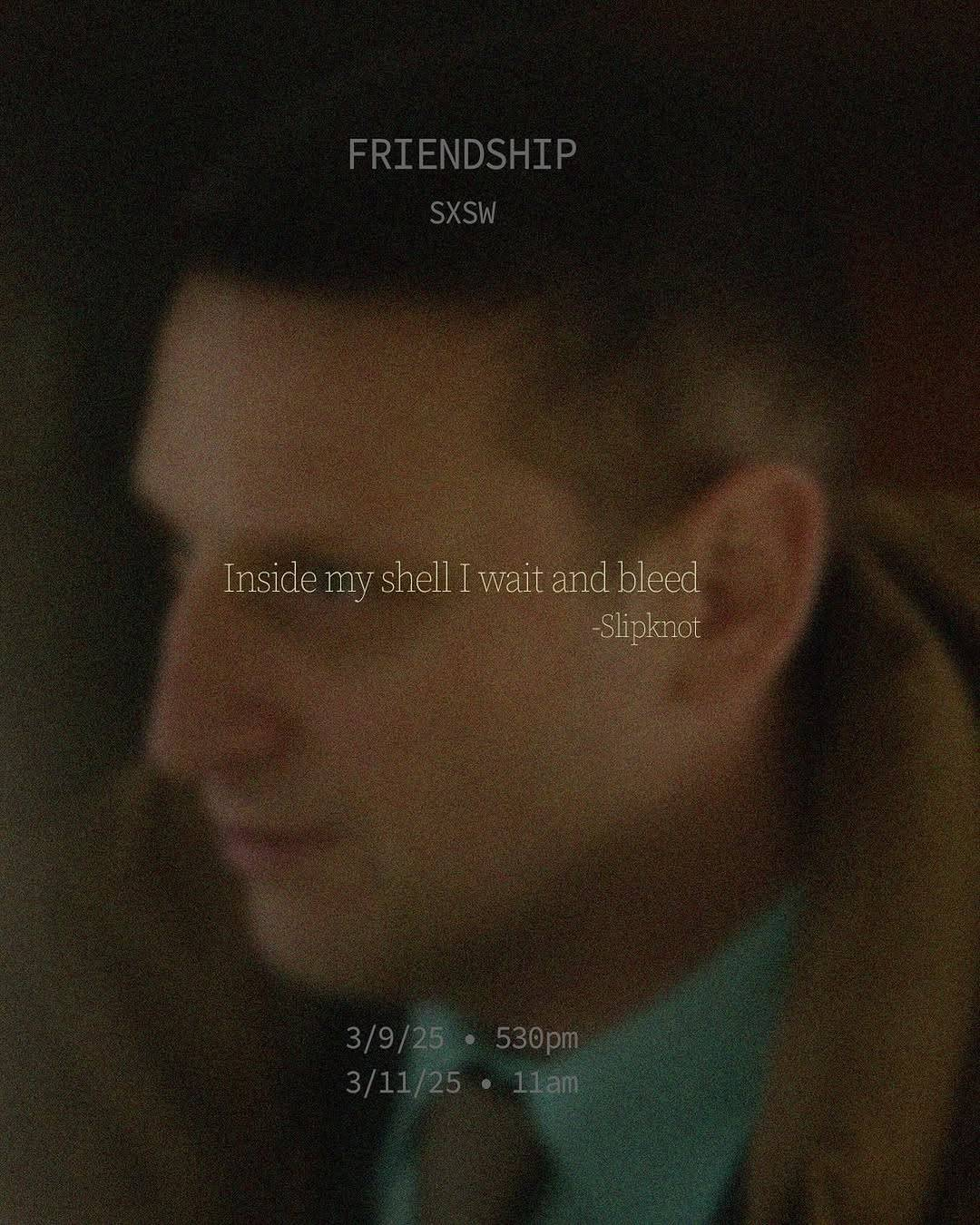 A blurred photo of a man's face in profile. 'Friendship. SXSW' is written at the top. At the center of the image, there is a quote from a Slipknot song: 'Inside my shell I wait and bleed', and at the bottom are the following dates: 3/9/25, 5:30 PM and 3/11/25 11 AM.