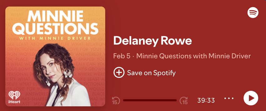 Screenshot of the Feb 5 episode of 'Minnie Questions with Minnie Driver' on Spotify. The episode is simply titled 'Delaney Rowe' and the length is 39:33. Next to the episode info, there is a picture of Minnie with the podcast's title written at the top. 