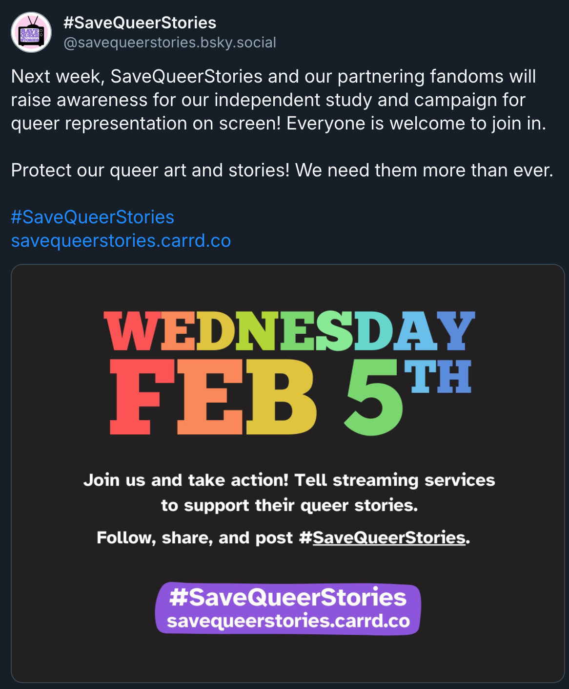 Bluesky post ‪by @ SaveQueerStories.bsky.social‬: 'Next week, SaveQueerStories and our partnering fandoms will raise awareness for our independent study and campaign for queer representation on screen! Everyone is welcome to join in. Protect our queer art and stories! We need them more than ever. # SaveQueerStories. SaveQueerStories.carrd.co .' The post includes an image with text on a black background. It reads: 'Wednesday, Feb 5th - Join us and take action! Tell streaming services to support their queer stories. Follow, share, and post # SaveQueerStories. SaveQueerStories.carrd.co' 