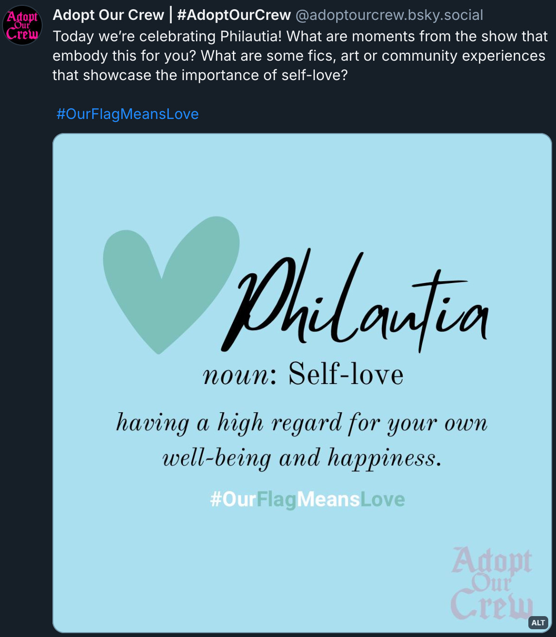 Bluesky post by @ AdoptOurCrew.bsky.social‬ with a graphic featuring a teal heart and the following text on a light blue background: 'Philautia, noun: Self-love. Having a high regard for your own well-being and happiness. # OurFlagMeansLove.' The post itself reads: 'Today we’re celebrating Philautia! What are moments from the show that embody this for you? What are some fics, art or community experiences that showcase the importance of self-love? # OurFlagMeansLove.'