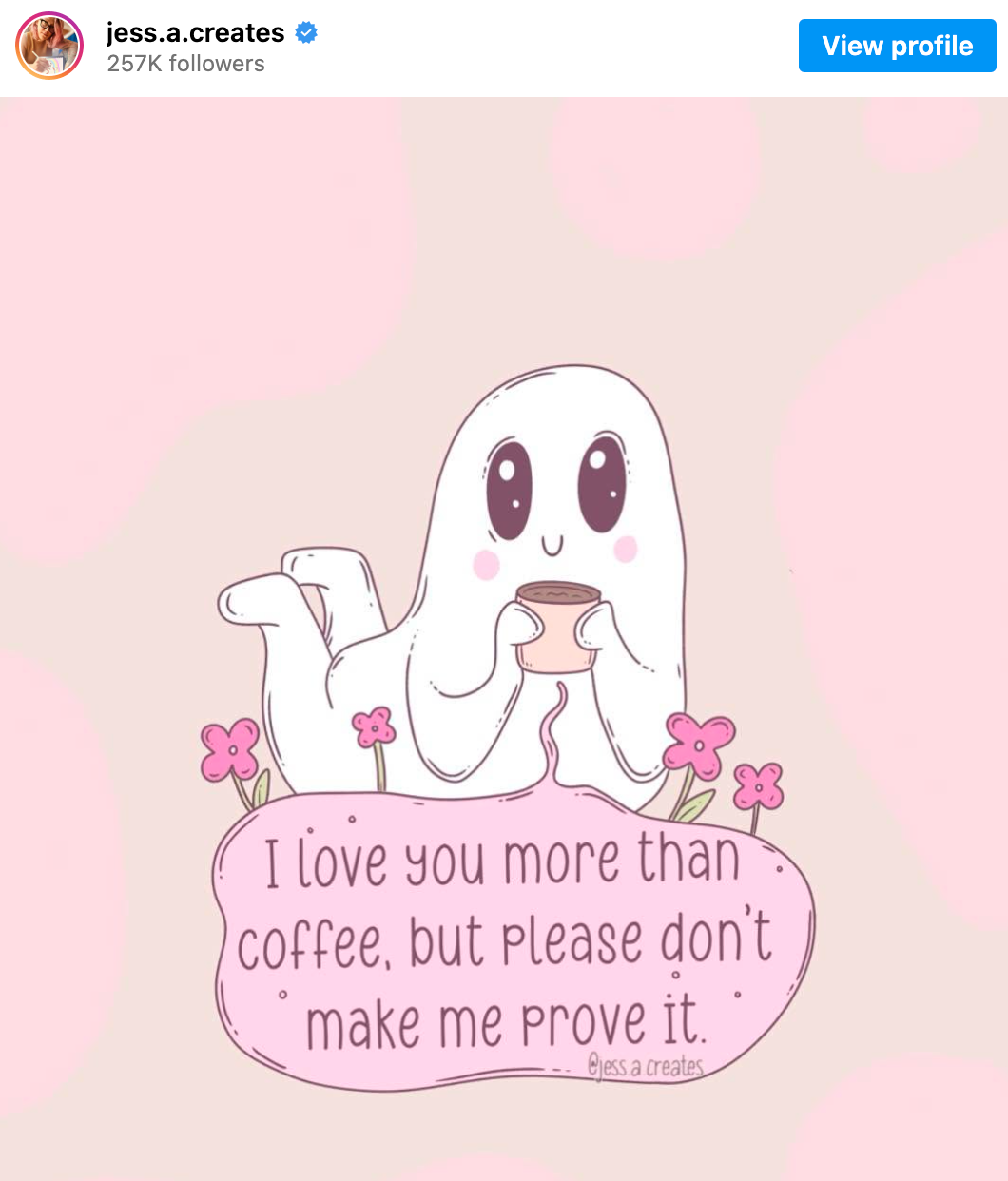 Screenshot of an Istagram post by Jess.A.Creates with a little ghost holding a cup of coffee surrounded by 4 pink flowers with a text bubble that says 'I love you more than coffee, but please don't make me prove it.'