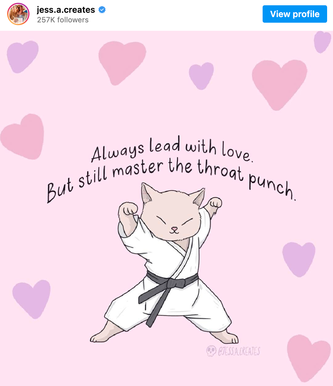 Drawing of a cat dressed in a karate gi with a black belt, doing a karate move. Pink and purple hearts are drawn all around the cat. Text above its head reads: ‘Always lead with love but master the throat punch.’ Below its right foot is the artist's handle, 'jess.a.creates', next to a tiny drawing of a skull.