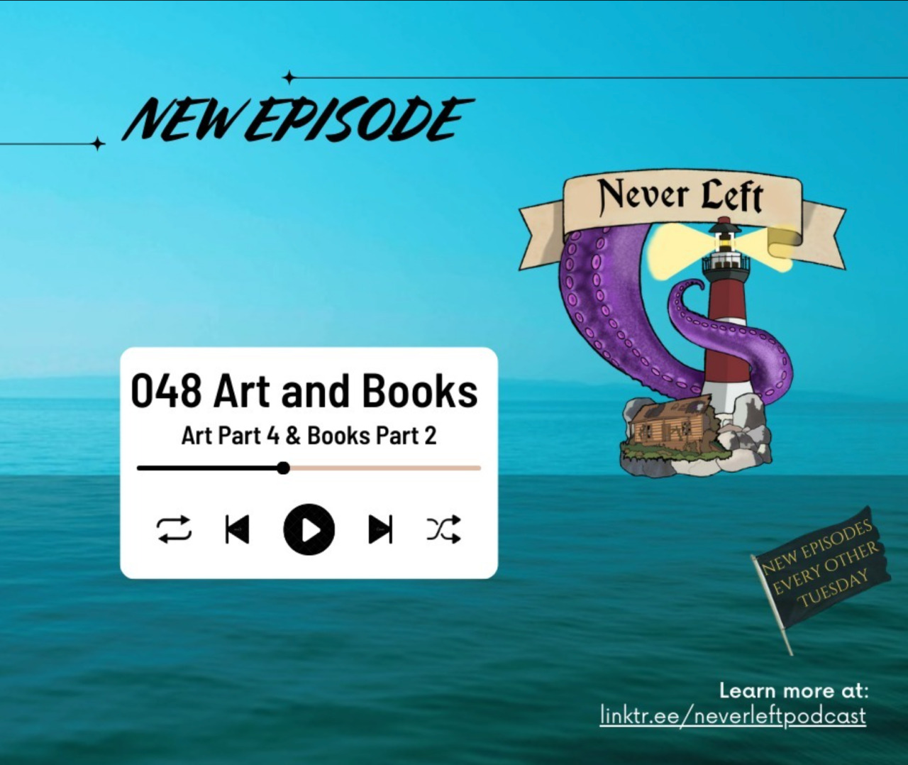 Title card for Never Left Podcast episode 48: 'Art Part 4 & Books Part 2'. The background is a picture of the ocean. Text at the top reads: 'New Episode.' Below is the podcast's logo: 'Never Left' written on a ribbon banner above a drawing of a purple tentacle gripping a red & white lighthouse next to a dilapidated shack on a tiny island. To the left of the logo, a small audio player widget displays the episode number & title. Text at the bottom reads 'Learn more at linktr.ee/NeverLeftPodcast' below a black flag that reads 'New episodes every other Tuesday'.