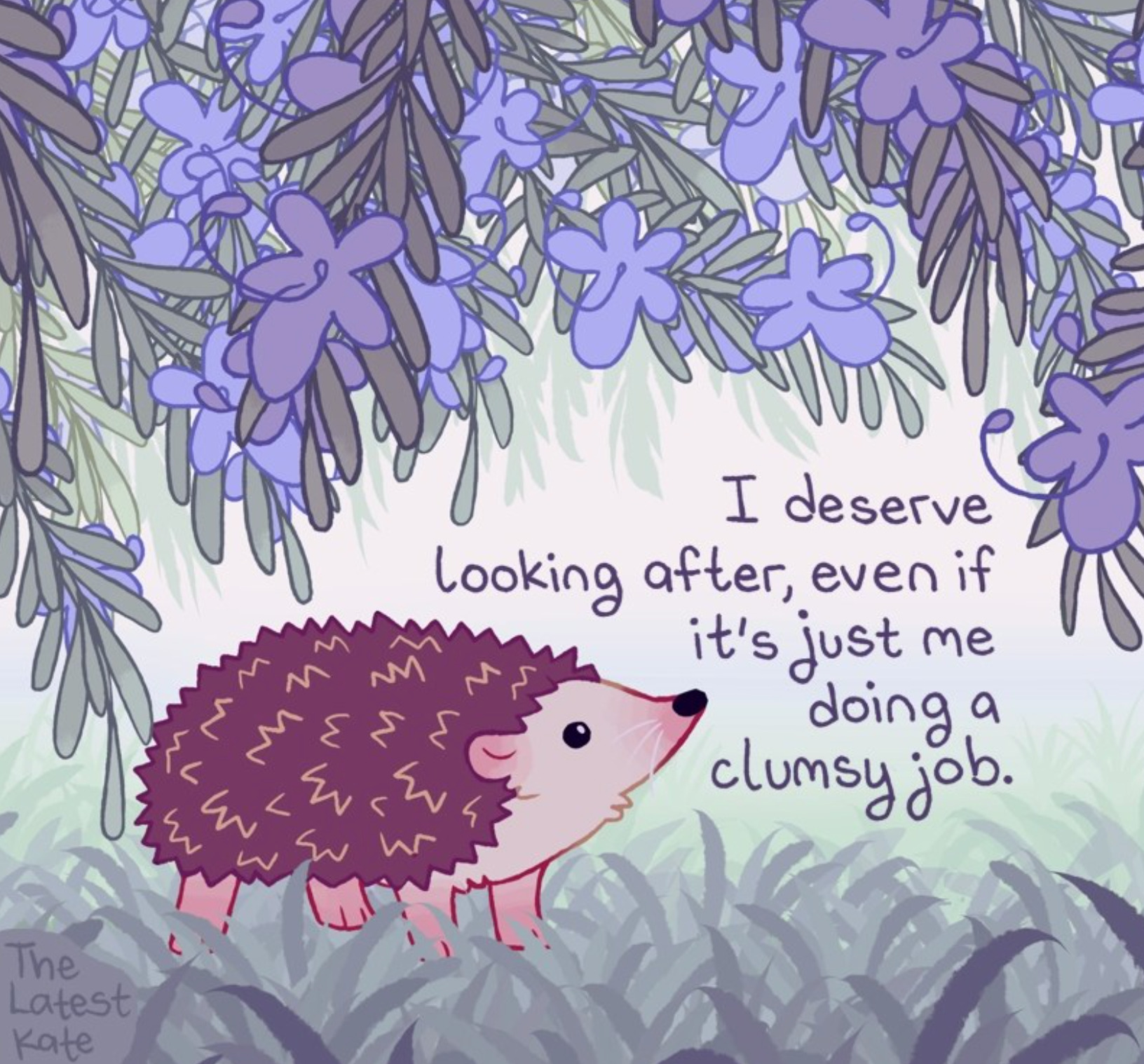 Image description by the artist: A drawing of a hedgehog looking up at rosemary flowers. The caption reads, 'I deserve looking after, even if it's just me doing a clumsy job.'