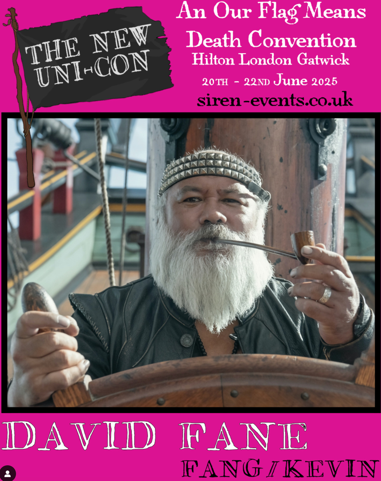 Graphic with a photo of Fang from Season 2 of OFMD holding a pipe and steering the ship. On a hot pink background above the photo, there is a black flag with white lettering that says 'The New Uni-Con'. Next to it in white lettering it says 'An Our Flag Means Death Convention - Hilton London Gatwick - 20th to 22nd June 2025', and in black: 'siren-events.co.uk'. Below the photo, it says 'David Fane' in white and 'Fang/Kevin' in black.