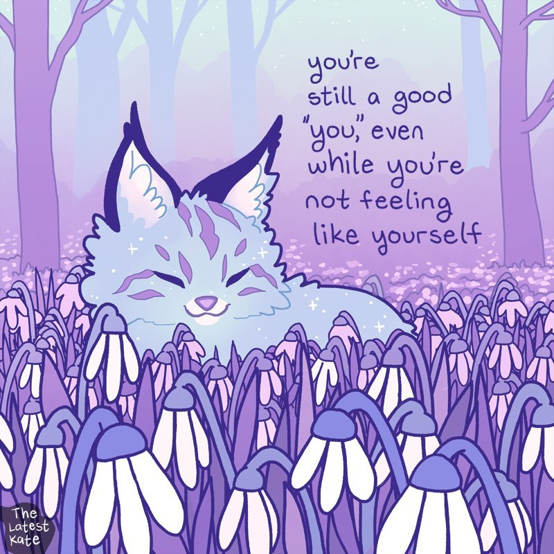 Image description by the artist: A drawing of a baby lynx resting among snowdrop flowers. The caption reads, 'You're still a good 'you,' even while you're not feeling like yourself'.